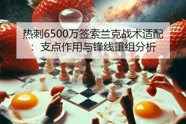 热刺6500万签索兰克战术适配：支点作用与锋线重组分析